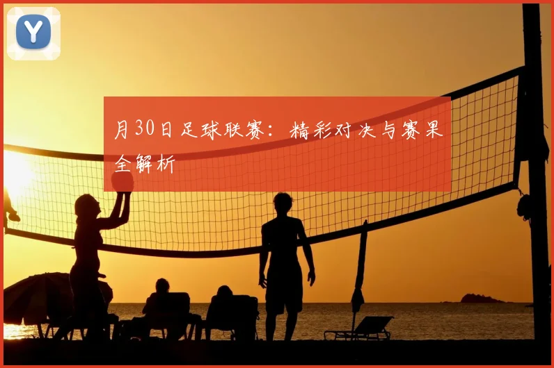 月30日足球联赛:精彩对决与赛果全解析