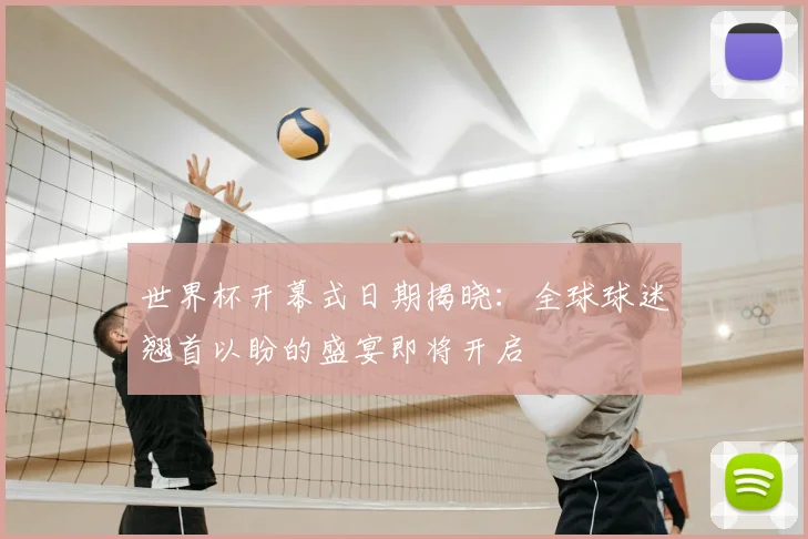 世界杯开幕式日期揭晓：全球球迷翘首以盼的盛宴即将开启