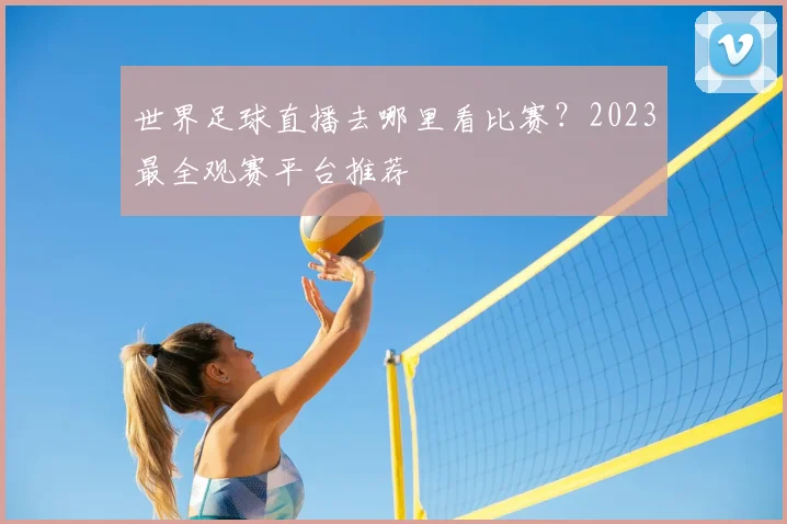 世界足球直播去哪里看比赛？2023最全观赛平台推荐
