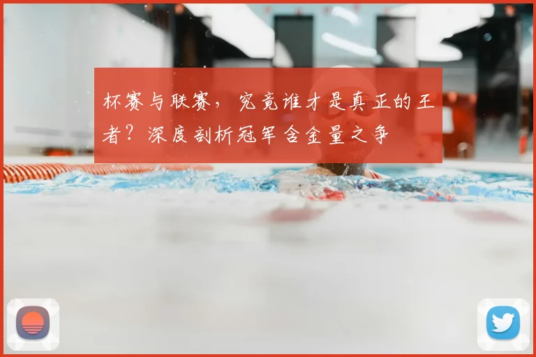 杯赛与联赛，究竟谁才是真正的王者？深度剖析冠军含金量之争