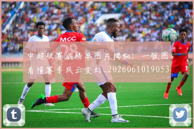 中超联赛成绩单图片揭秘：一张图看懂赛季风云变幻_20260610190530