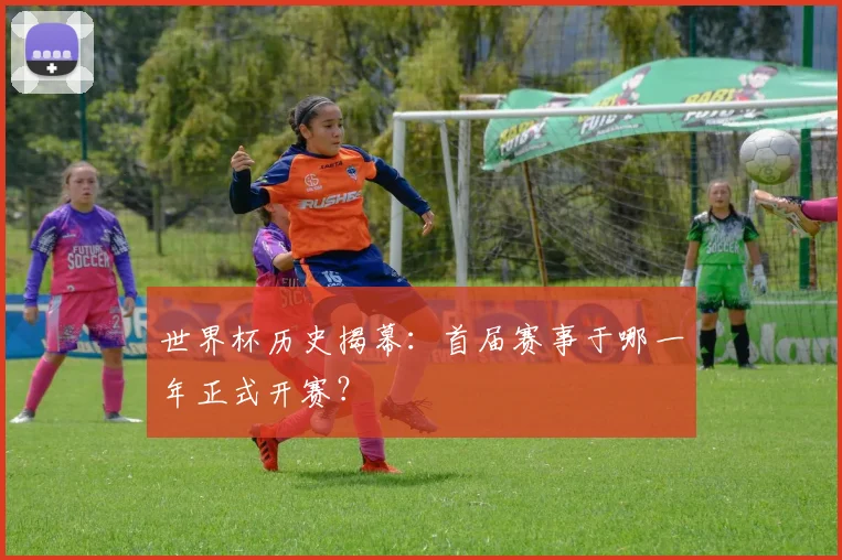 世界杯历史揭幕:首届赛事于哪一年正式开赛?