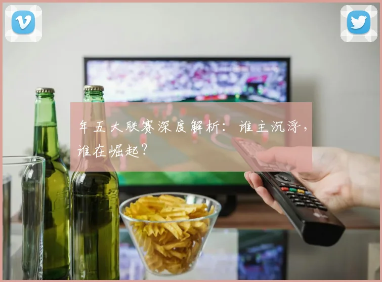 年五大联赛深度解析：谁主沉浮，谁在崛起？