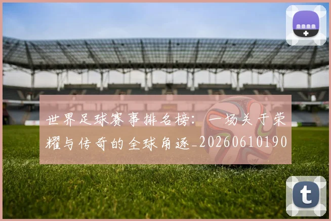 世界足球赛事排名榜:一场关于荣耀与传奇的全球角逐_20260610190205