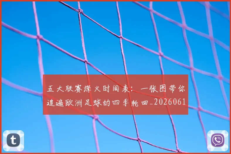 五大联赛烽火时间表：一张图带你追遍欧洲足球的四季轮回_20260611141747
