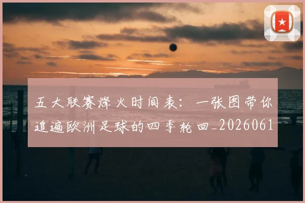 五大联赛烽火时间表:一张图带你追遍欧洲足球的四季轮回_20260611141747