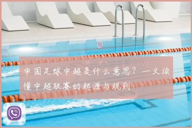 中国足球中超是什么意思?一文读懂中超联赛的起源与规则