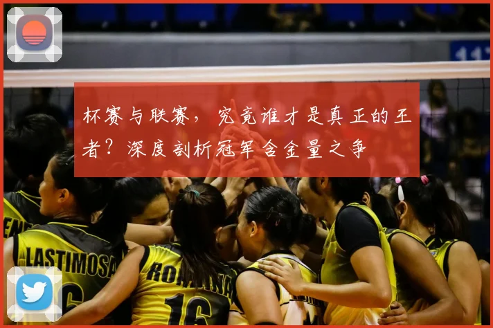 杯赛与联赛,究竟谁才是真正的王者?深度剖析冠军含金量之争