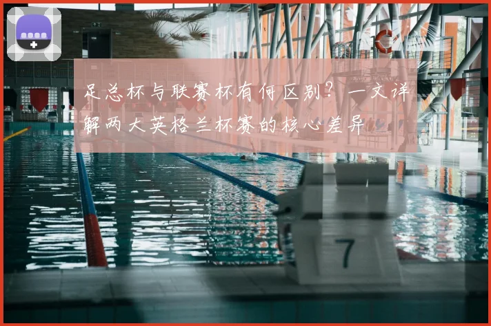 足总杯与联赛杯有何区别?一文详解两大英格兰杯赛的核心差异