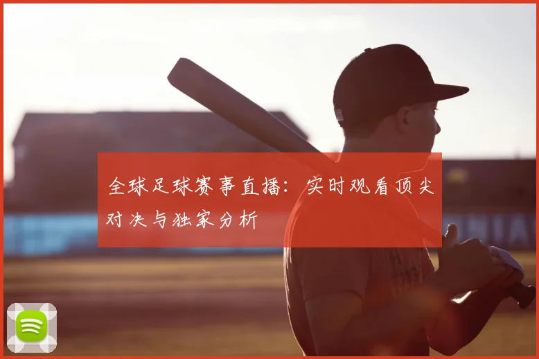 全球足球赛事直播：实时观看顶尖对决与独家分析