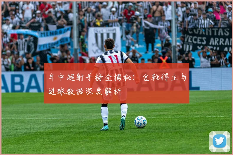 年中超射手榜全揭秘：金靴得主与进球数据深度解析