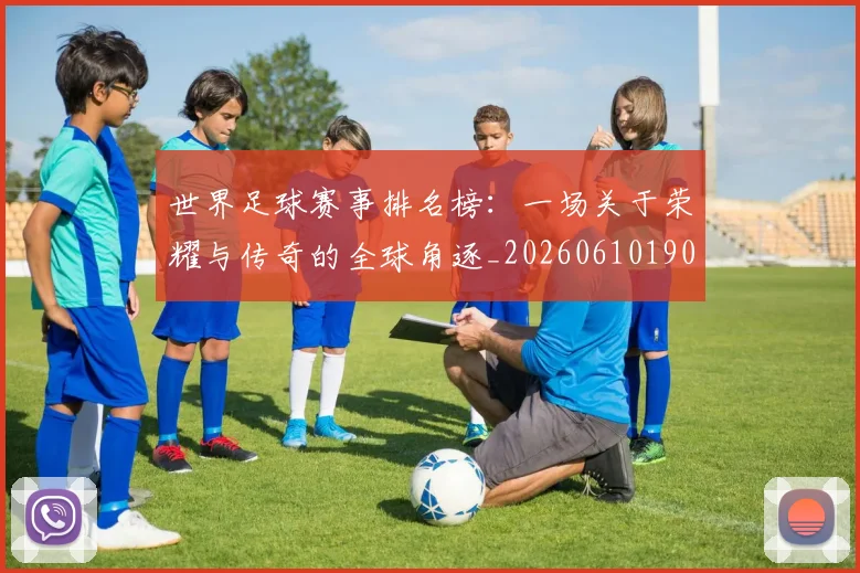 世界足球赛事排名榜：一场关于荣耀与传奇的全球角逐_20260610190205