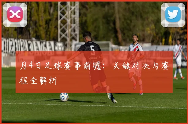 月4日足球赛事前瞻：关键对决与赛程全解析