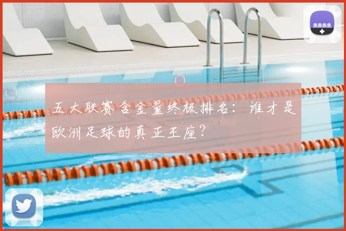 五大联赛含金量终极排名:谁才是欧洲足球的真正王座?