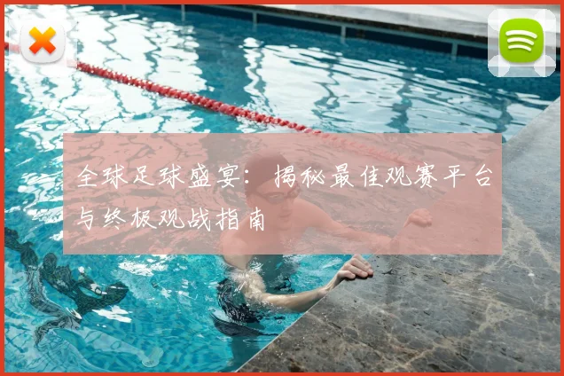 全球足球盛宴:揭秘最佳观赛平台与终极观战指南